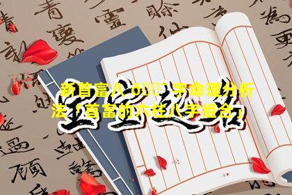 新首富八 🐯 字命理分析法「首富的六柱八字组合」